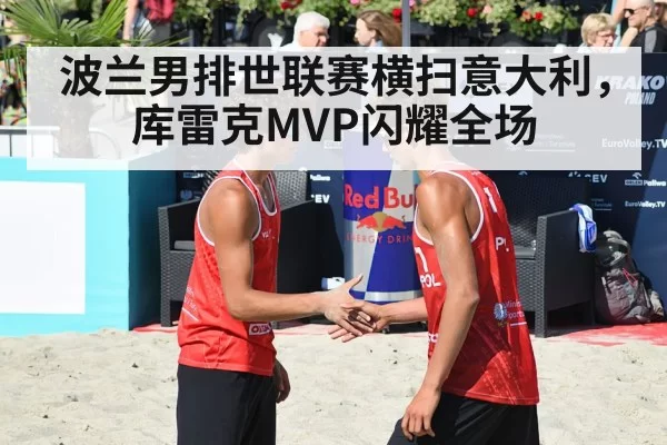 波兰男排世联赛横扫意大利，库雷克MVP闪耀全场