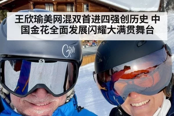 王欣瑜美网混双首进四强创历史 中国金花全面发展闪耀大满贯舞台