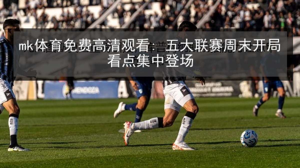 mk体育免费高清观看: 五大联赛周末开局看点集中登场