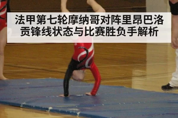 法甲第七轮摩纳哥对阵里昂巴洛贡锋线状态与比赛胜负手解析 - MKSports