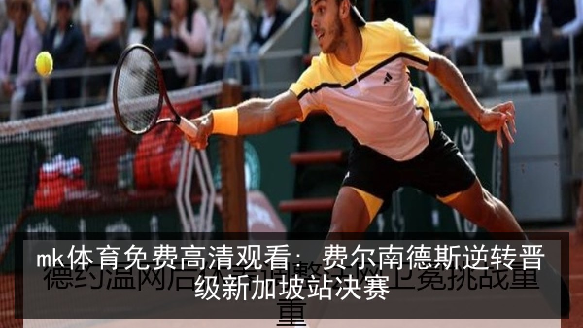 mk体育免费高清观看: 费尔南德斯逆转晋级新加坡站决赛 - MKSports